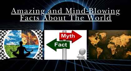 Amazing and Mind-Blowing Facts About The World